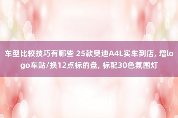 车型比较技巧有哪些 25款奥迪A4L实车到店, 增logo车贴/换12点标的盘, 标配30色氛围灯