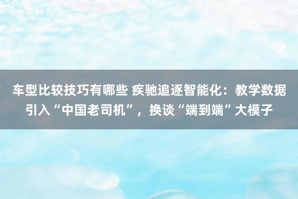 车型比较技巧有哪些 疾驰追逐智能化：教学数据引入“中国老司机”，换谈“端到端”大模子