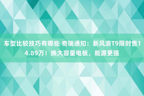 车型比较技巧有哪些 奇瑞通知：新风浪T9限时售14.89万！换大容量电板，能源更强