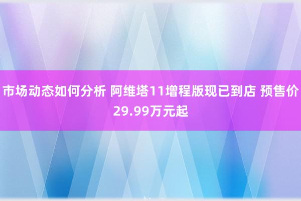 市场动态如何分析 阿维塔11增程版现已到店 预售价29.99万元起